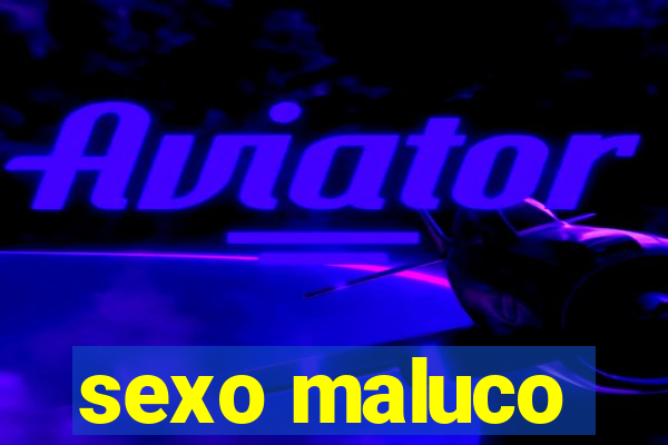 sexo maluco